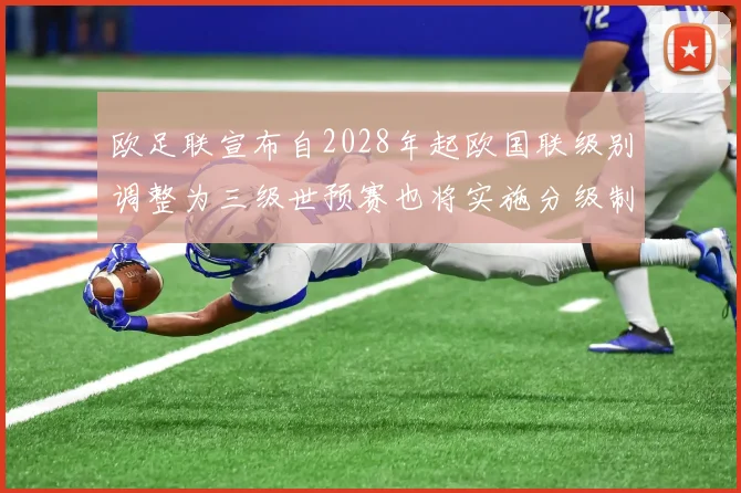 欧足联宣布自2028年起欧国联级别调整为三级世预赛也将实施分级制度