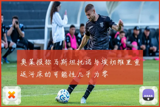 奥莱报称马斯坦托诺与埃切维里重返河床的可能性几乎为零
