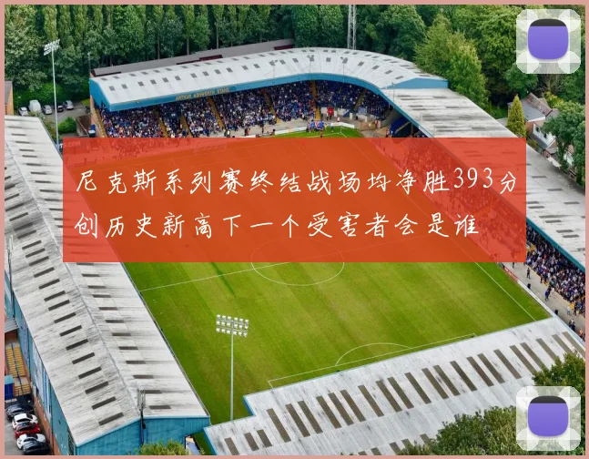 尼克斯系列赛终结战场均净胜393分创历史新高下一个受害者会是谁