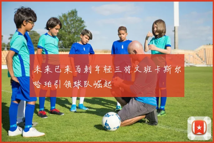 未来已来马刺年轻三将文班卡斯尔哈珀引领球队崛起